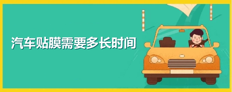 汽車貼膜需要多長時間