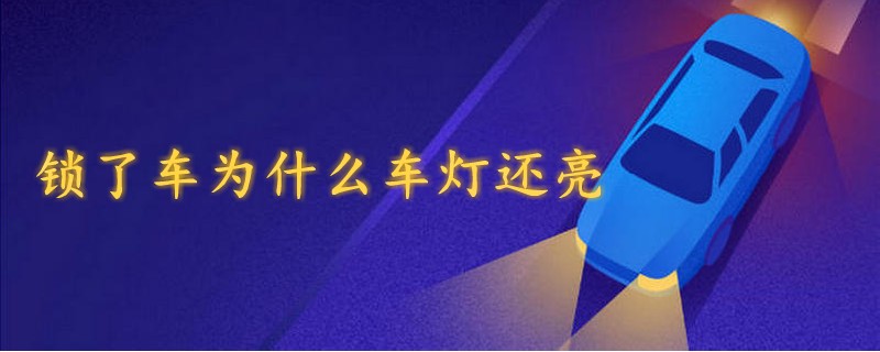 鎖了車為什么車燈還亮