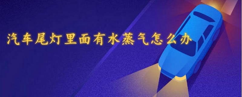 汽車尾燈里面有水蒸氣怎么辦