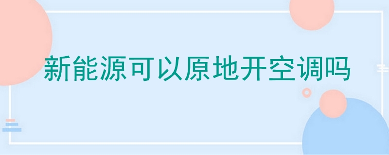 新能源可以原地開空調(diào)嗎