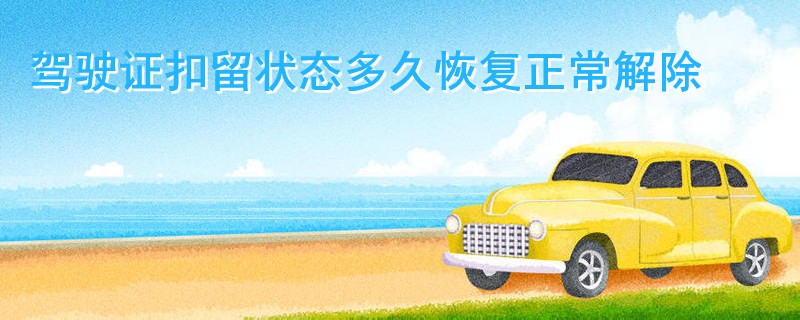 駕駛證扣留狀態多久恢復正常解除