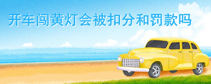 開車闖黃燈會被扣分和罰款嗎