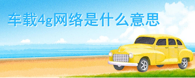 車載4g網(wǎng)絡(luò)是什么意思