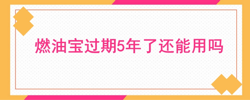 燃油寶過期5年了還能用嗎