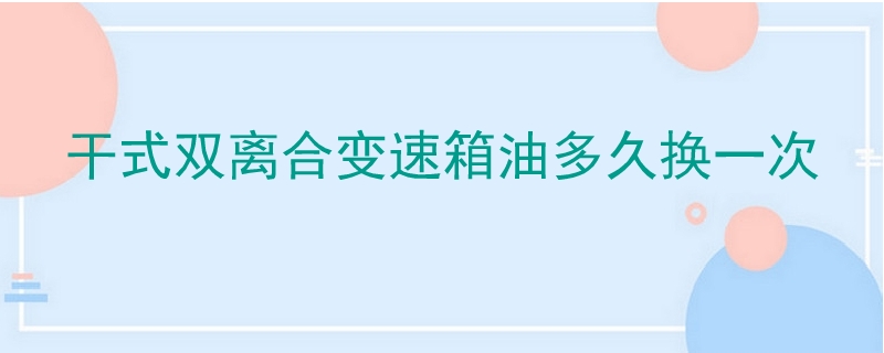 干式雙離合變速箱油多久換一次