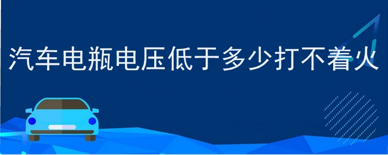 汽車電瓶電壓低于多少打不著火