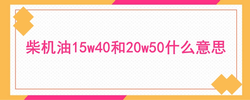 柴機油15w40和20w50什么意思
