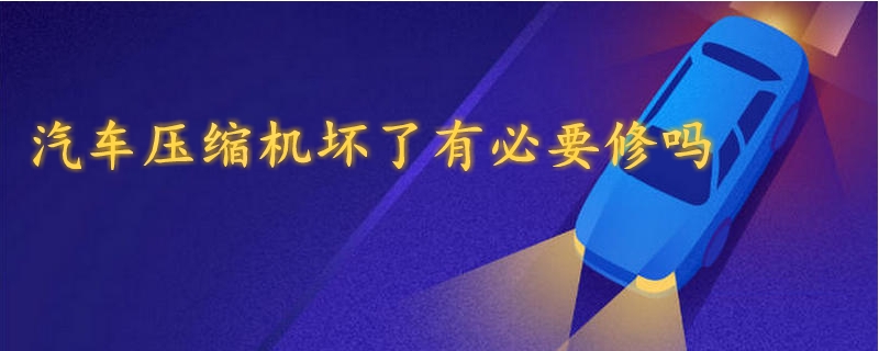 汽車壓縮機(jī)壞了有必要修嗎