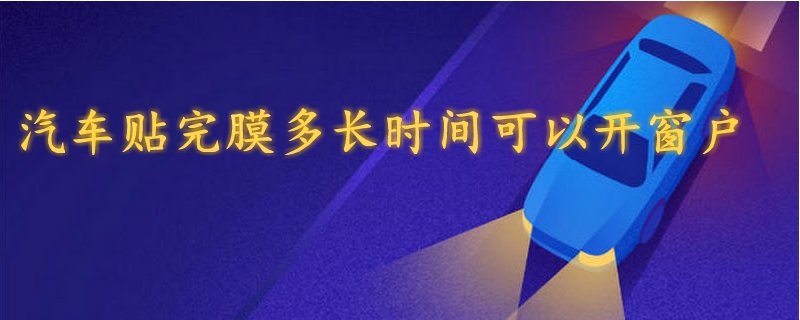 汽車貼完膜多長時間可以開窗戶