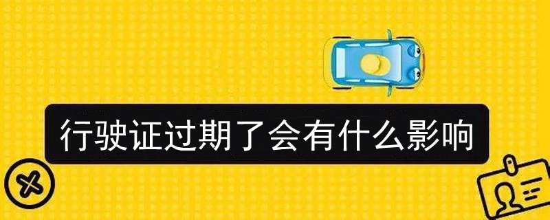 行駛證過期了會有什么影響