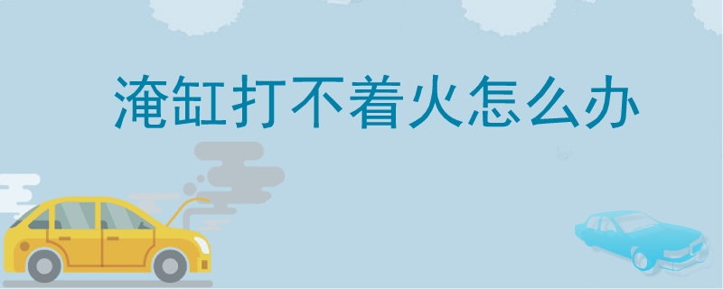 淹缸打不著火怎么辦