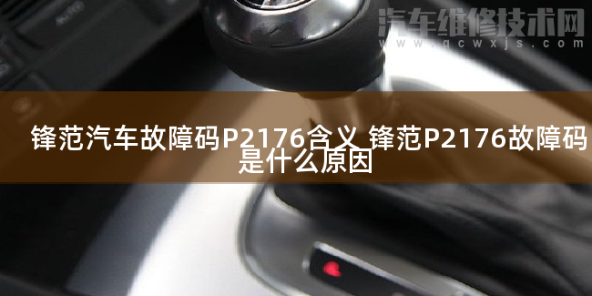 鋒范汽車故障碼P2176含義 鋒范P2176故障碼是什么原因