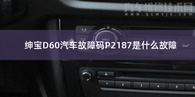  紳寶D60汽車故障碼P2187是什么故障 紳寶D60P2187故障碼怎么解決