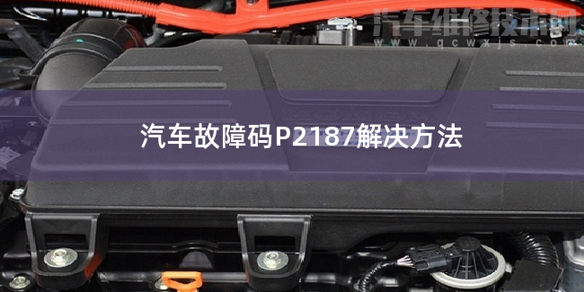  汽車故障碼P2187解決方法 P2187故障碼怎么維修