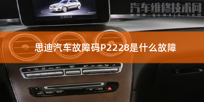 思迪汽車故障碼P2228是什么故障 思迪P2228故障碼是什么原因