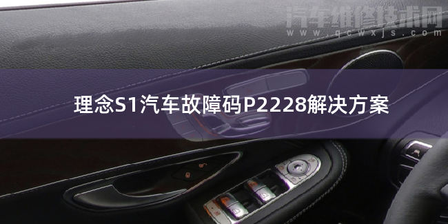 理念S1汽車故障碼P2228解決方案 理念S1P2228故障碼什么問題