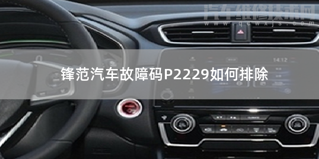鋒范汽車故障碼P2229如何排除 鋒范P2229故障碼是什么原因