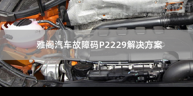 雅閣汽車故障碼P2229解決方案 雅閣P2229故障碼什么問題