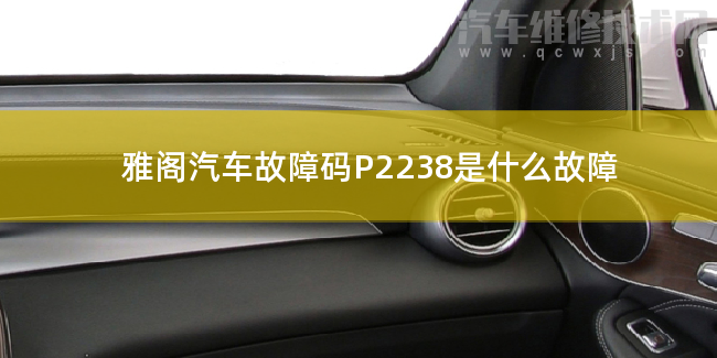 雅閣汽車故障碼P2238是什么故障 雅閣P2238故障碼怎么維修
