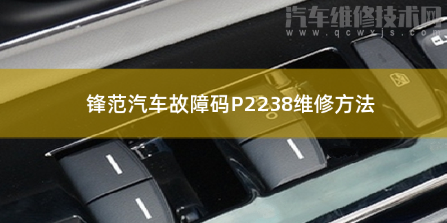 鋒范汽車故障碼P2238維修方法 鋒范P2238故障碼怎么解決