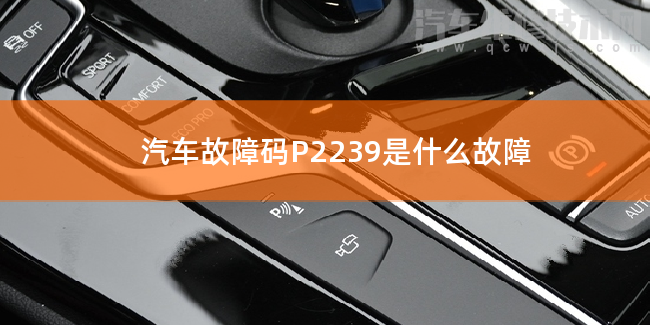  汽車故障碼P2239是什么故障 P2239故障碼是什么原因