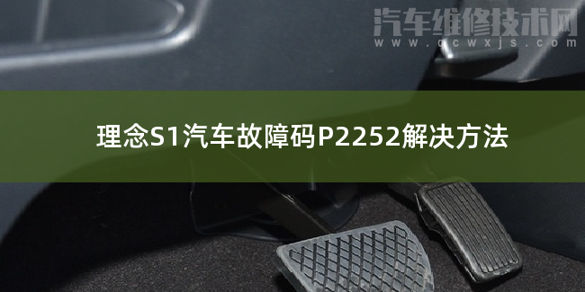  理念S1汽車故障碼P2252解決方法 理念S1P2252故障碼怎么解決