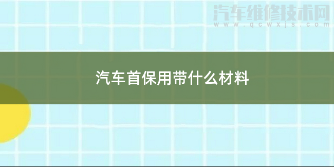 汽車首保一般要什么材料 汽車首保一般要什么材料
