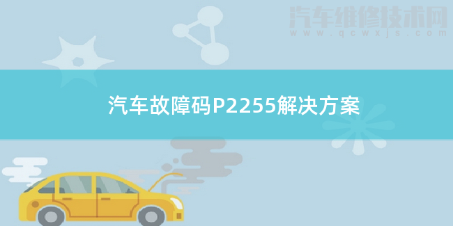 汽車故障碼P2255解決方案 P2255故障碼怎么維修