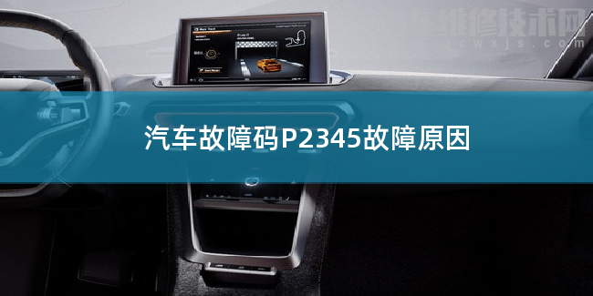  汽車故障碼P2345故障原因 P2345故障碼怎么維修