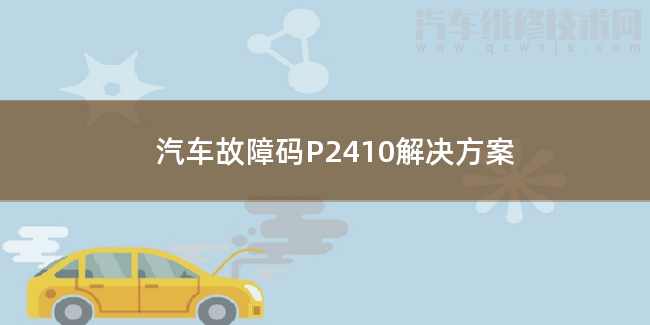 汽車故障碼P2410解決方案 P2410故障碼怎么解決 汽車故障碼P2410解決方案 P2410故障碼怎么解決