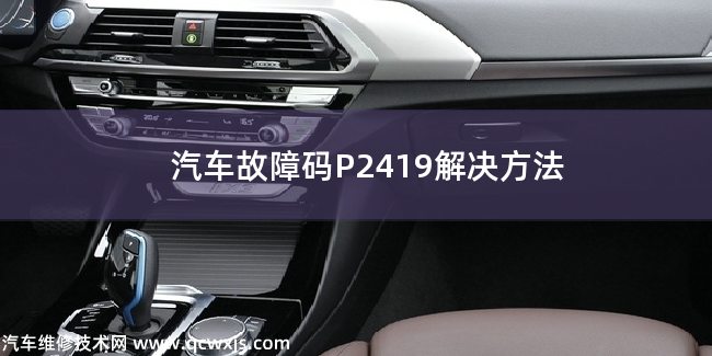 汽車故障碼P2419解決方法 P2419故障碼怎么維修 汽車故障碼P2419解決方法 P2419故障碼怎么維修