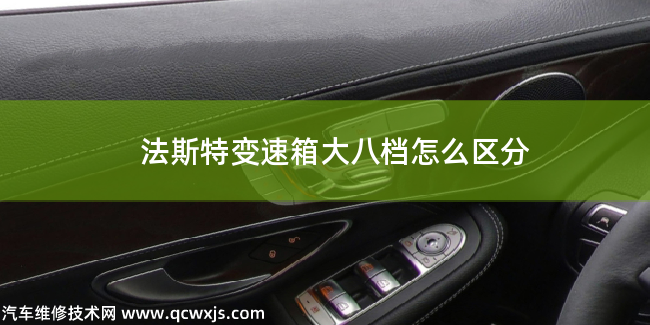 法斯特變速箱大八檔怎么區分 法斯特變速箱大八檔怎么區分