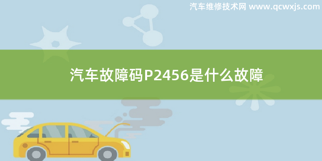  汽車故障碼P2456故障碼什么意思 P2456是什么故障