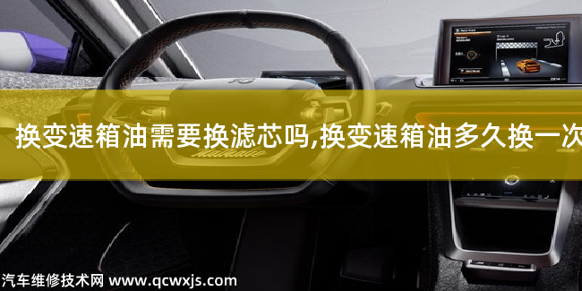 換變速箱油多久換一次好 換變速箱油需要換濾芯嗎