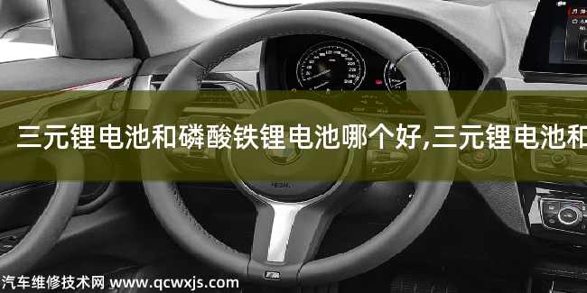三元鋰電池和磷酸鐵鋰電池的優缺點 三元鋰電池和磷酸鐵鋰電池哪個好 三元鋰電池和磷酸鐵鋰電池的優缺點 三元鋰電池和磷酸鐵鋰電池哪個好