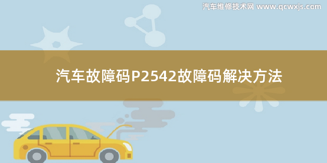  P2542故障碼怎么解決 P2542故障碼解決方法