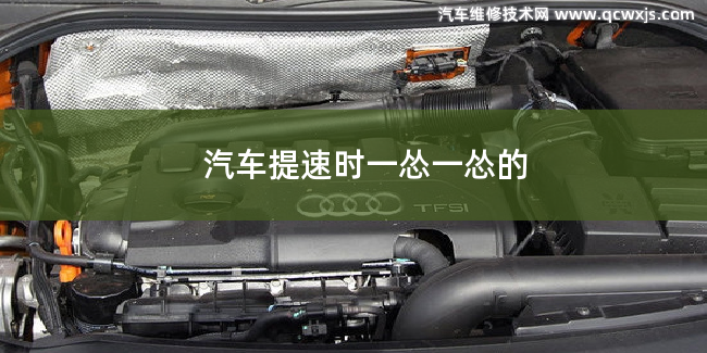 汽車提速一慫一慫的怎么回事 汽車提速一慫一慫的怎么回事