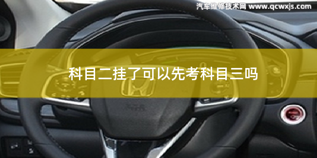 科目二掛了可以先考科目三嗎