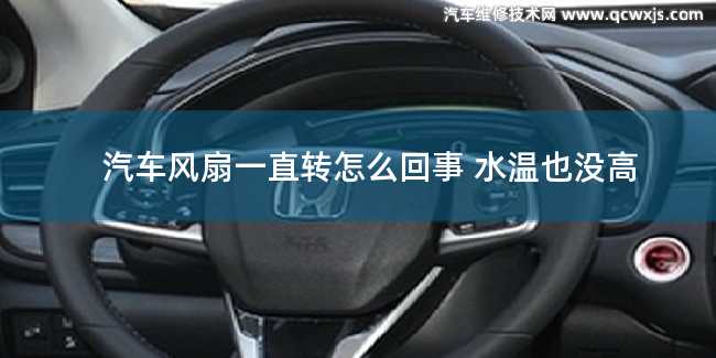 汽車風扇一直轉水溫不高是怎么回事 汽車風扇一直轉水溫不高是怎么回事