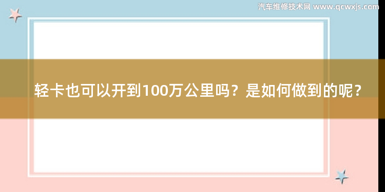 輕卡也可以開到100萬公里嗎？是如何做到的呢？