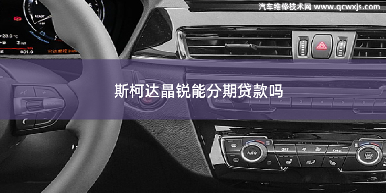 斯柯達晶銳能分期貸款嗎 有貸款的車能賣嗎