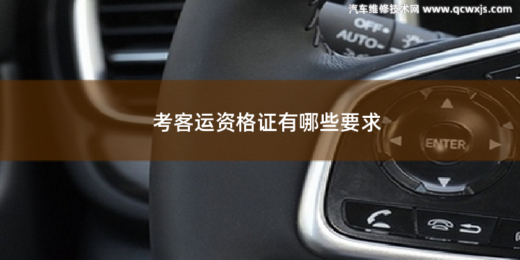 考客運資格證有哪些要求 客運資格證包括哪些項目