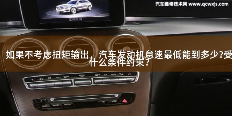 如果不考慮扭矩輸出,汽車發動機怠速最低能到多少?受什么條件約束? 如果不考慮扭矩輸出,汽車發動機怠速最低能到多少?受什么條件約束?