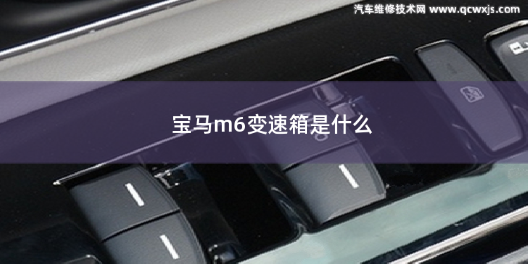 寶馬m6變速箱是什么 寶馬325的變速箱類型